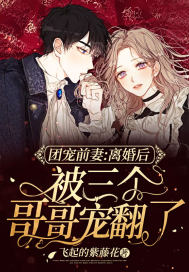 团宠前妻:离婚后被三个哥哥宠翻了