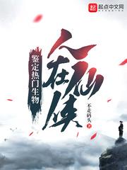 人在仙侠:鉴定热门生物