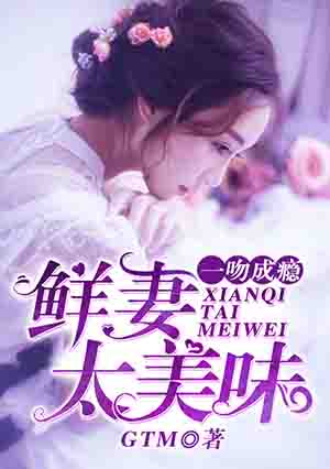 一吻成瘾,鲜妻太美味 一吻成瘾,鲜妻太美味